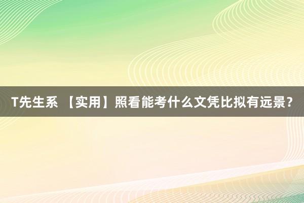 T先生系 【实用】照看能考什么文凭比拟有远景？