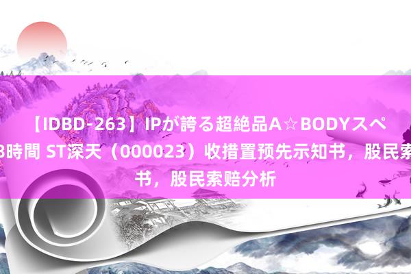 【IDBD-263】IPが誇る超絶品A☆BODYスペシャル8時間 ST深天（000023）收措置预先示知书，股民索赔分析