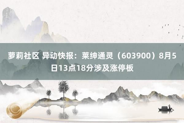 萝莉社区 异动快报：莱绅通灵（603900）8月5日13点18分涉及涨停板