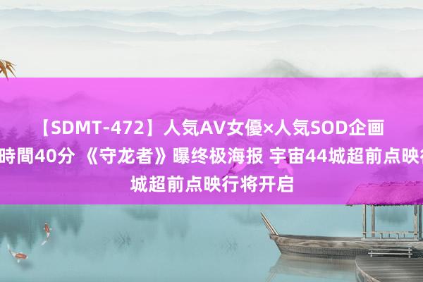 【SDMT-472】人気AV女優×人気SOD企画 女優祭7時間40分 《守龙者》曝终极海报 宇宙44城超前点映行将开启