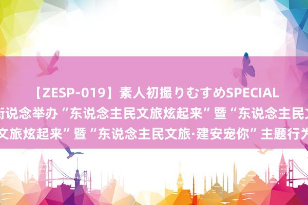 【ZESP-019】素人初撮りむすめSPECIAL Vol.3 洛阳老城建安门街说念举办“东说念主民文旅炫起来”暨“东说念主民文旅·建安宠你”主题行为