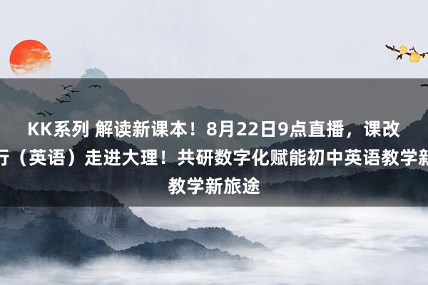 KK系列 解读新课本！8月22日9点直播，课改中国行（英语）走进大理！共研数字化赋能初中英语教学新旅途