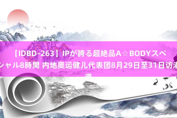 【IDBD-263】IPが誇る超絶品A☆BODYスペシャル8時間 内地奥运健儿代表团8月29日至31日访港