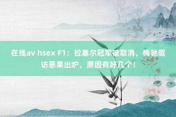 在线av hsex F1：拉塞尔冠军被取消，梅驰驱访恶果出炉，原因有好几个！