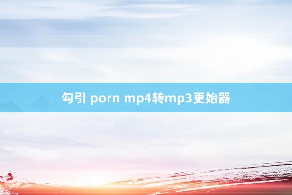 勾引 porn mp4转mp3更始器