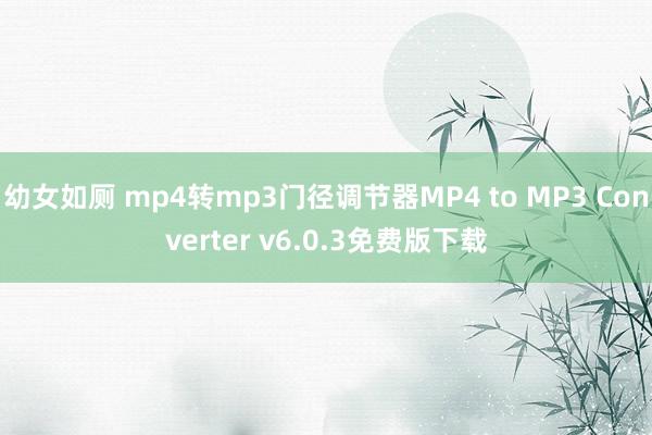 幼女如厕 mp4转mp3门径调节器MP4 to MP3 Converter v6.0.3免费版下载