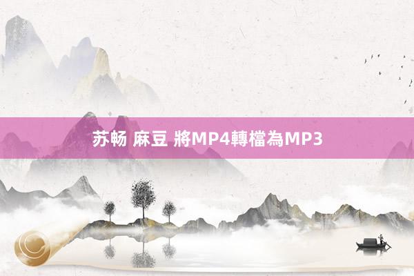 苏畅 麻豆 將MP4轉檔為MP3