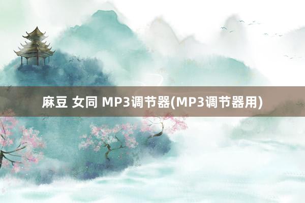 麻豆 女同 MP3调节器(MP3调节器用)