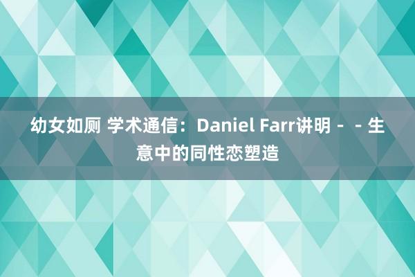 幼女如厕 学术通信：Daniel Farr讲明－－生意中的同性恋塑造