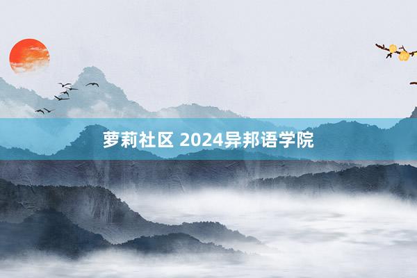 萝莉社区 2024异邦语学院