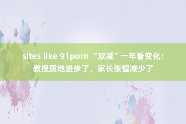 sites like 91porn “双减”一年看变化：教授质地进步了，家长张惶减少了